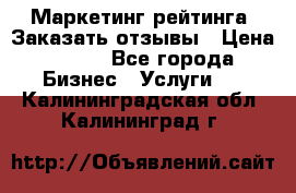 Маркетинг рейтинга. Заказать отзывы › Цена ­ 600 - Все города Бизнес » Услуги   . Калининградская обл.,Калининград г.